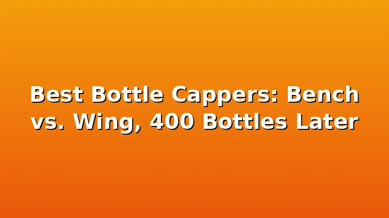 Best Bottle Cappers: Bench vs. Wing, 400 Bottles Later - MaltDock review with measurements and honest opinion
